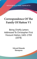 Correspondence Of The Family Of Hatton V1: Being Chiefly Letters Addressed To Christopher First Viscount Hatton, 1601-1704 1165917440 Book Cover