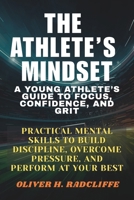 The Athlete’s Mindset: : A Young Athlete’s Guide to Focus, Confidence, and Grit.: Practical Mental Skills to Build Discipline, Overcome Pressure, and Perform at Your Best B0FYMYN68V Book Cover