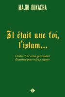 Il était une foi, l'islam...: l'histoire de celui qui voulait diviniser pour mieux régner 1975751191 Book Cover