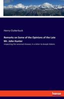 Remarks on some of the opinions of the late Mr. John Hunter respecting the venereal disease; in a letter to Joseph Adams, ... By Henry Clutterbuck, surgeon. 3337956653 Book Cover