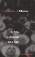 The Exhaustion of Difference: The Politics of Latin American Cultural Studies (Post-Contemporary Interventions) 0822327244 Book Cover