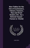 New Tables for the Use of Auctioneers, Valuers, Farmers, Hay and Straw Dealers, Etc., by a Retired Tenant-Farmer [J. Steele] 1141648504 Book Cover