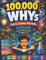 100,000 WHYs Every Curious Kid Asks: Extraordinary Answers, Fascinating Discoveries, and Mind-Blowing Facts for Ages 6–12 B0H2XY7DHB Book Cover