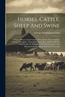 Horses, Cattle, Sheep And Swine: Origin, History, Improvement, Description, Characteristics, Merits, Objections, Adaptability South, Etc., Of Each Of 1022283014 Book Cover