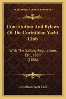 Constitution And Bylaws Of The Corinthian Yacht Club: With The Sailing Regulations, Etc., 1889 1104087510 Book Cover