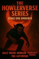 THE HOWLERVERSE OMNIBUS: STAGE ONE - HALF MOON HOWLER, WARRANTY VOIDED & THE LEFTOVERS (The Howlerverse Series - Stage One) B0FRYXFN68 Book Cover
