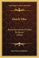 Dutch Tiles: Being Narratives Of Holy Scripture (1842) 1104736616 Book Cover