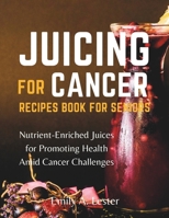 Juicing for Cancer Recipes Book for Seniors: Nutrient-Enriched Juices for Promoting Health Amid Cancer Challenges B0CN57XGWM Book Cover