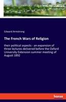 The French Wars Of Religion: Their Political Aspects, An Expansion Of Three Lectures Delivered Before The Oxford University Extension Summer Meeting Of August, 1892 1241458014 Book Cover