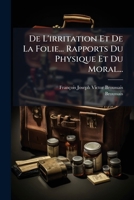 de l'Irritation Et de la Folie: Ouvrage Dans Lequel Les Rapports Du Physique Et Du Moral Sont �tablis Sur Les Bases de la M�decine Physiologique (Classic Reprint) 1247585506 Book Cover