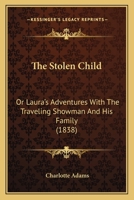 The Stolen Child: Or Laura's Adventures With The Traveling Showman And His Family 1535814748 Book Cover
