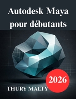 Autodesk Maya pour débutants: Guide pratique de modélisation et d'animation 3D B0GH7LMCTX Book Cover