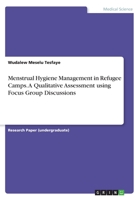 Menstrual Hygiene Management in Refugee Camps. A Qualitative Assessment using Focus Group Discussions 3668456593 Book Cover