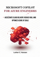 Microsoft Copilot for Azure Engineers: Accelerate Cloud Delivery, Reduce Risk, and Optimize Azure at Scale B0G6W1YZV4 Book Cover