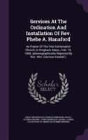 Services at the Ordination and Installation of Rev. Phebe A. Hanaford: As Pastor of the First Universalist Church, in Hingham, Mass., Feb. 19, 1868. ... Reported by Rev. Wm. Garrison Haskell.) 1341427803 Book Cover
