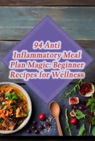 94 Anti-Inflammatory Meal Plan Magic: Beginner Recipes for Wellness B0CFCYVXDD Book Cover