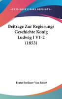Beitrage Zur Regierungs Geschichte Konig Ludwig I V1-2 (1853) 1166767299 Book Cover