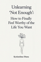 Unlearning “Not Enough”: How to Finally Feel Worthy of the Life You Want. (You Get to Begin Again.) B0H2HDF43R Book Cover
