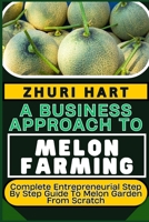 A Business Approach to Melon Farming: Complete Entrepreneurial Step By Step Guide To Melon Garden From Scratch B0CVDTPFG2 Book Cover