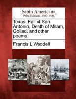 Texas, Fall of San Antonio, Death of Milam, Goliad, and Other Poems. 1275606784 Book Cover