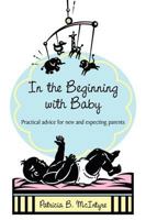 In the Beginning...with Baby: Practical Advice for New and Expecting Parents 1452013098 Book Cover