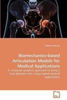 Biomechanics-based Articulation Models for Medical Applications: A computer graphics approach to bring a new dynamic into image based medical applications 3639253191 Book Cover