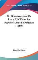Du Gouvernement De Louis XIV Dans Ses Rapports Avec La Religion (1860) 1167532562 Book Cover