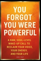 You Forgot You Were Powerful: "A Raw, Soul-Level Wake-Up Call to Reclaim Your Voice, Your Energy, and Your Life" B0F89BH466 Book Cover