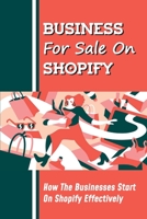Business For Sale On Shopify: How The Businesses Start On Shopify Effectively: How To Set Up A Business On Shopify B09BY7XD8Q Book Cover