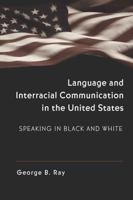 Language and Interracial Communication in the U.S.: Speaking in Black and White (Language As Social Action) 0820462454 Book Cover