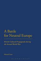 A Battle for Neutral Europe: British Cultural Propaganda during the Second World War 1472575318 Book Cover