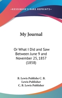 My Journal: Or What I Did And Saw Between June 9 And November 25, 1857 1166278123 Book Cover