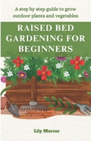 RAISED BED GARDENING FOR BEGINNERS: A step by step guide to grow outdoor plants and vegetables B0CNS2JGP4 Book Cover