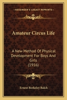 Amateur Circus Life: A New Method Of Physical Development For Boys And Girls 1164563726 Book Cover