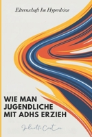 WIE MAN JUGENDLICHE MIT ADHS ERZIE: Elternschaft Im Hyperdrive (German Edition) B0F29Q4FMG Book Cover