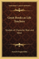 Great Books As Life-Teachers: Studies of Character Real and Ideal (George Eliot, Hawthorne, John Ruskkin, Tennyson) 101469955X Book Cover