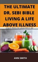 The Ultimate Dr. Sebi Bible: LIVING A LIFE ABOVE ILLNESS: Living An Alkaline Diet Lifestyle With Dr. Sebi B08L58F5MV Book Cover