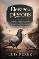 ÉLEVAGE DE PIGEONS: Méthodes complètes pour la reproduction, l’alimentation, la gestion des pigeonniers et la production commerciale de pigeons. B0G4GWNSK8 Book Cover