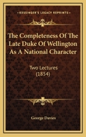 The Completeness of the Late Duke of Wellington as a National Character: Two Lectures 1104485877 Book Cover