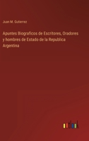 Apuntes biográficos de escritores, oradores y hombres de estado de la República Argentina 3752486198 Book Cover