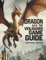 DRAGON AGE THE VEILGUARD GAME GUIDE: Master Every Class, Conquer Every Quest, and Unlock the Secrets of Thedas B0DS9TYWLX Book Cover