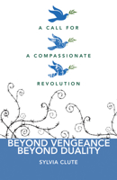 Beyond Vengeance, Beyond Duality: A Call for a Compassionate Revolution 1571746331 Book Cover