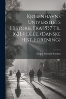 Kjøbenhavns Universitets Historie Fra 1537 Til 1621.4 Dele. (Danske Hist. Forening) 102286341X Book Cover
