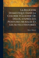 La Religion Domestique Dans La Colonie Italienne De DÃ(c)los, d'Après Les Peintures Murales Et Les Autels HistoriÃ(c)s (French Edition) 102578068X Book Cover