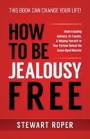 How to Be Jealousy Free: Understanding Jealousy, Its Causes, & Helping Yourself or Your Partner Defeat the Green-Eyed Monster 1072931125 Book Cover