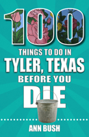 100 Things to Do in Tyler, Texas, Before You Die 1681065436 Book Cover