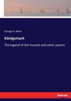Königsmark; The Legend of the Hounds; And Other Poems 1013796527 Book Cover
