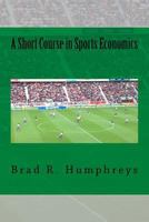 A Short Course in Sports Economics 1496093526 Book Cover