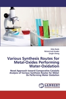 Various Synthesis Routes for Metal-Oxides Performing Water-Oxidation: Novel Approach toward Comparative Catalytic Analysis of Various Synthesis Routes for Metal-Ox Performing Water Oxidation 6202673893 Book Cover