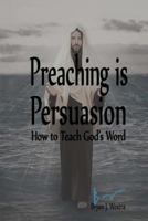 Preaching is Persuasion: How to Teach God's Word 0989946460 Book Cover